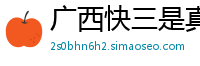 广西快三是真的吗_5分快3最高登录中心邀请码_幸运3分快3靠谱地址大全_足球赛事表_幸运快三彩票官网版